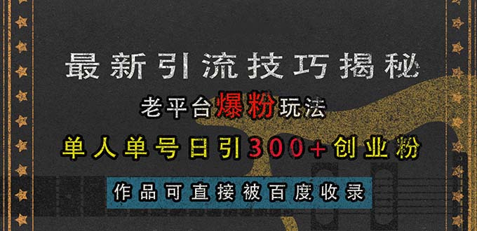 （13445期）最新引流技巧揭秘，老平台爆粉玩法，单人单号日引300+创业粉，作品可直… - 白戈学堂-白戈学堂