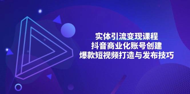 实体引流变现课程；抖音商业化账号创建；爆款短视频打造与发布技巧 - 白戈学堂-白戈学堂