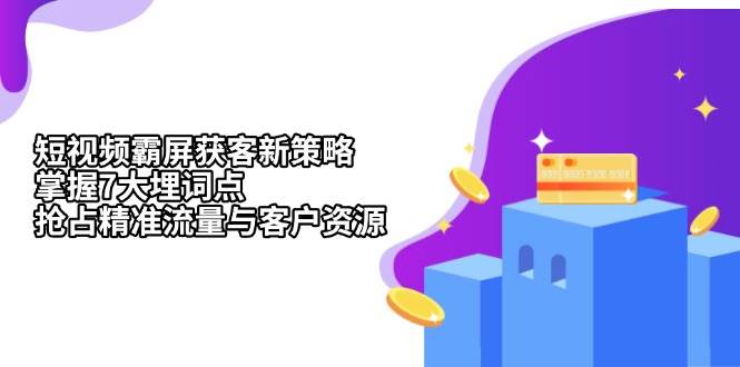 短视频霸屏获客新策略：掌握7大埋词点，抢占精准流量与客户资源 - 白戈学堂-白戈学堂