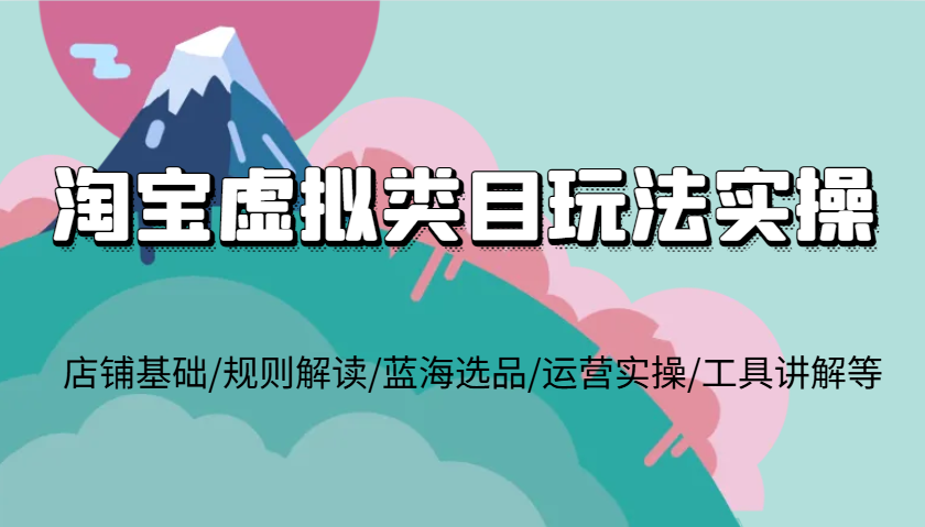 淘宝虚拟类目玩法实操，店铺基础/规则解读/蓝海选品/运营实操/工具讲解等 - 白戈学堂-白戈学堂