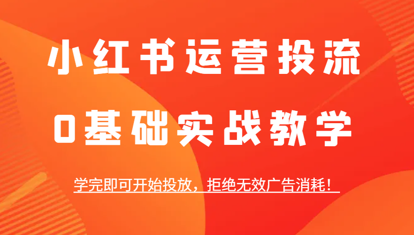 小红书运营投流，0基础实战教学，学完即可开始投放，拒绝无效广告消耗！ - 白戈学堂-白戈学堂