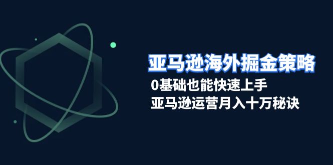 （13644期）亚马逊海外掘金策略，0基础也能快速上手，亚马逊运营月入十万秘诀 - 白戈学堂-白戈学堂