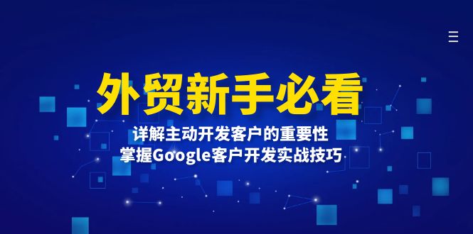 （13645期）外贸新手必看，详解主动开发客户的重要性，掌握Google客户开发实战技巧 - 白戈学堂-白戈学堂