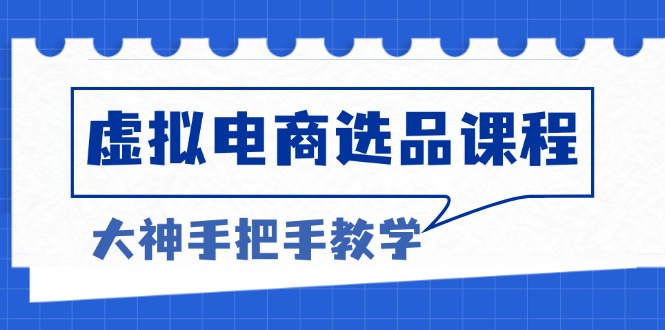 （13671期）虚拟电商选品课程：解决选品难题，突破产品客单天花板，打造高利润电商 - 白戈学堂-白戈学堂