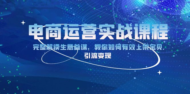 （13763期）电商运营实战课程：完整解读生意参谋，教你如何有效上架宝贝，引流变现 - 白戈学堂-白戈学堂