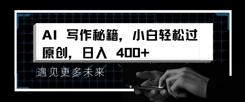 AI写作秘籍，小白轻松过原创，日入 4张 - 白戈学堂-白戈学堂