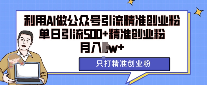 利用AI矩阵做公众号引流精准创业粉，单日引流500+精准创业粉，月入过w - 白戈学堂-白戈学堂