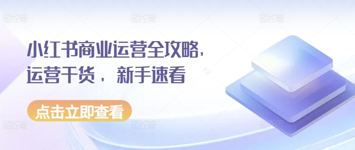 小红书商业运营全攻略，运营干货 ，新手速看 - 白戈学堂-白戈学堂