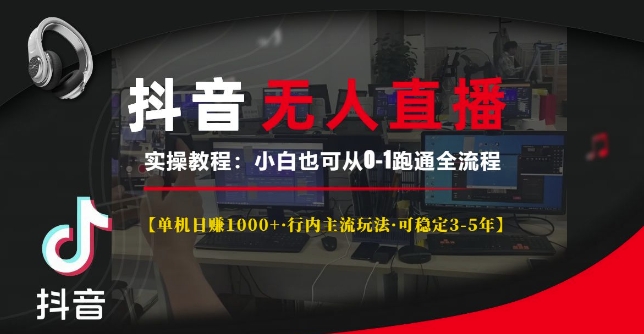 抖音无人直播实操教程【单机日入1k+行内主流玩法可稳定3-5年】小白也可从0-1跑通全流程 - 白戈学堂-白戈学堂