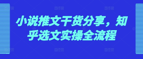 小说推文干货分享，知乎选文实操全流程 - 白戈学堂-白戈学堂