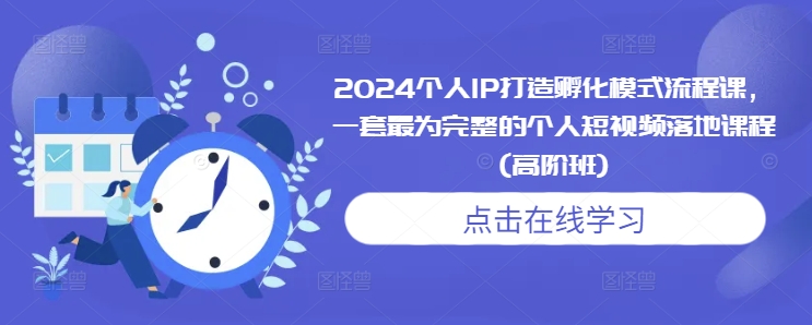 2024个人IP打造孵化模式流程课，一套最为完整的个人短视频落地课程(高阶班) - 白戈学堂-白戈学堂