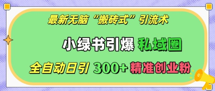 最新无脑“搬砖式”引流术，小绿书引爆私域圈，全自动日引300+精准创业粉 - 白戈学堂-白戈学堂