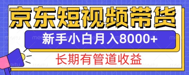 京东短视频带货新玩法，长期管道收益，新手也能月入8000+ - 白戈学堂-白戈学堂