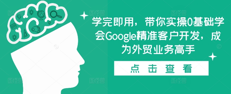 学完即用，带你实操0基础学会Google精准客户开发，成为外贸业务高手 - 白戈学堂-白戈学堂