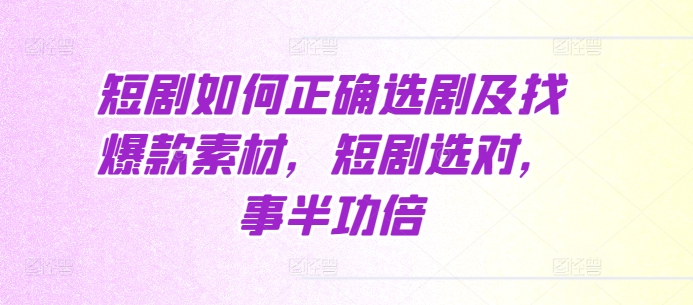 短剧如何正确选剧及找爆款素材，短剧选对，事半功倍 - 白戈学堂-白戈学堂