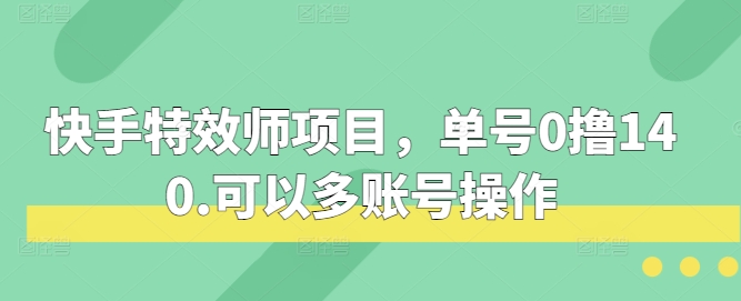 快手特效师项目，单号0撸140，可以多账号操作 - 白戈学堂-白戈学堂