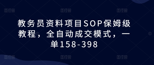 教务员资料项目SOP保姆级教程，全自动成交模式，一单158-398 - 白戈学堂-白戈学堂