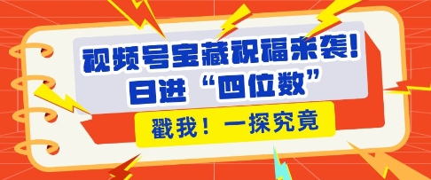 视频号宝藏祝福来袭，粉丝无忧扩张，带货效能翻倍，日进“四位数” 近在咫尺 - 白戈学堂-白戈学堂