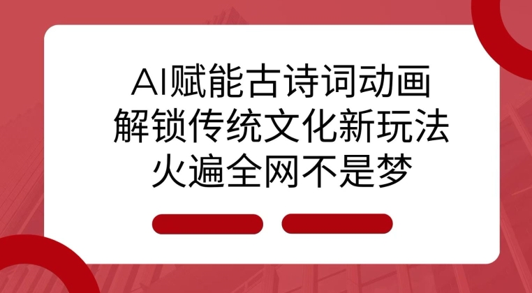 AI 赋能古诗词动画：解锁传统文化新玩法，火遍全网不是梦! - 白戈学堂-白戈学堂