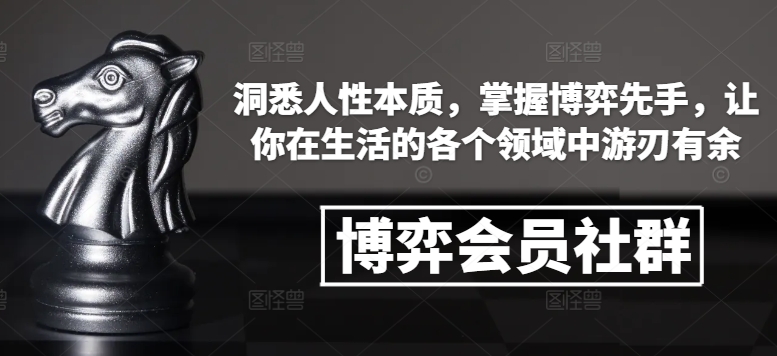 博弈会员社群，洞悉人性本质，掌握博弈先手，让你在生活的各个领域中游刃有余 - 白戈学堂-白戈学堂