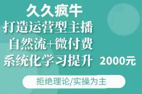 久久疯牛·自然流+微付费(12月23更新)打造运营型主播，包11月+12月 - 白戈学堂-白戈学堂