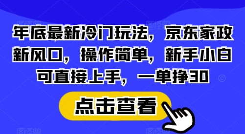 年底最新冷门玩法，京东家政新风口，操作简单，新手小白可直接上手，一单挣30-白戈学堂