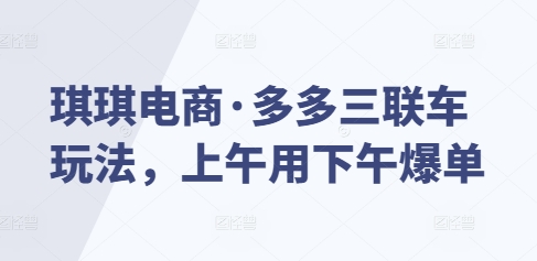 琪琪电商·多多三联车玩法，上午用下午爆单-白戈学堂