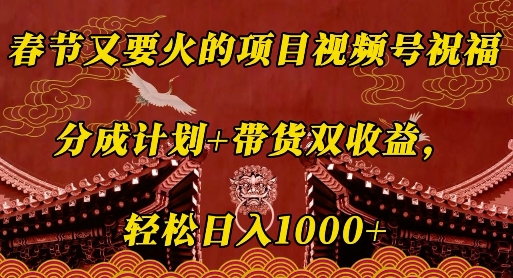 春节又要火的项目视频号祝福，分成计划+带货双收益，轻松日入几张-白戈学堂