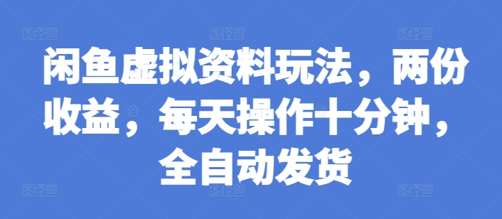 闲鱼虚拟资料玩法，两份收益，每天操作十分钟，全自动发货 - 白戈学堂-白戈学堂