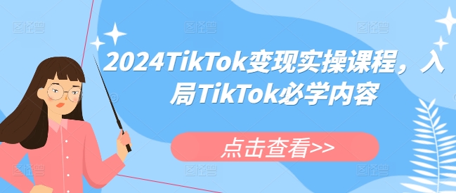 2024TikTok变现实操课程，入局TikTok必学内容 - 白戈学堂-白戈学堂