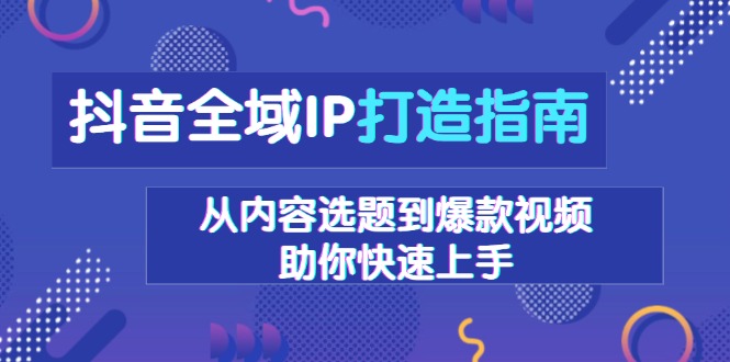 （13734期）抖音全域IP打造指南，从内容选题到爆款视频，助你快速上手 - 白戈学堂-白戈学堂