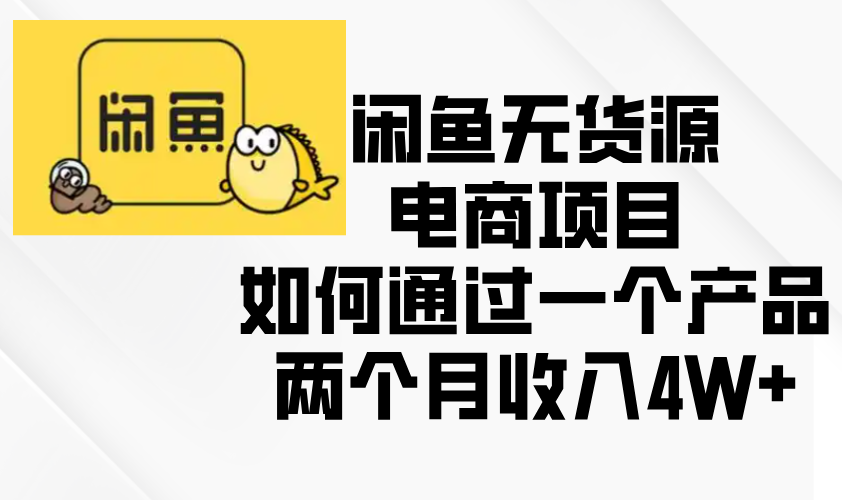 （13658期）闲鱼无货源电商项目，如何通过一个产品两个月收入4W+ - 白戈学堂-白戈学堂