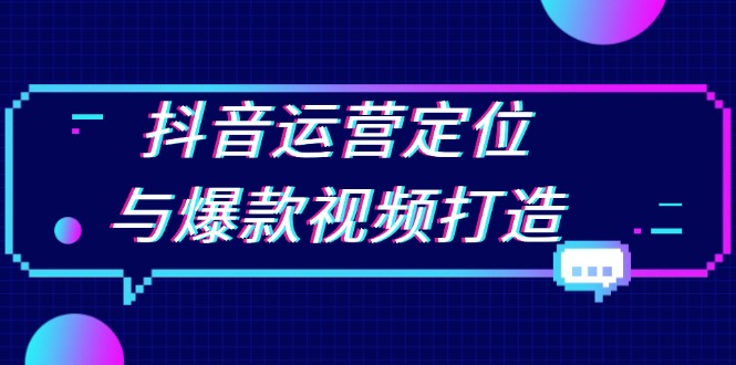 （13548期）抖音运营定位与爆款视频打造：定位运营方向，挖掘爆款选题，提升播放量 - 白戈学堂-白戈学堂