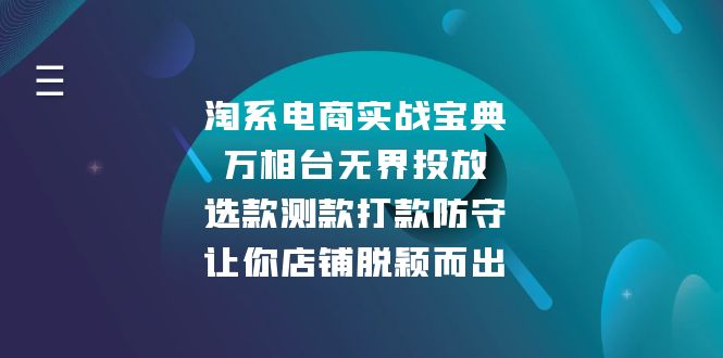 （13701期）淘系电商实战宝典：万相台无界投放，选款测款打款防守，让你店铺脱颖而出 - 白戈学堂-白戈学堂