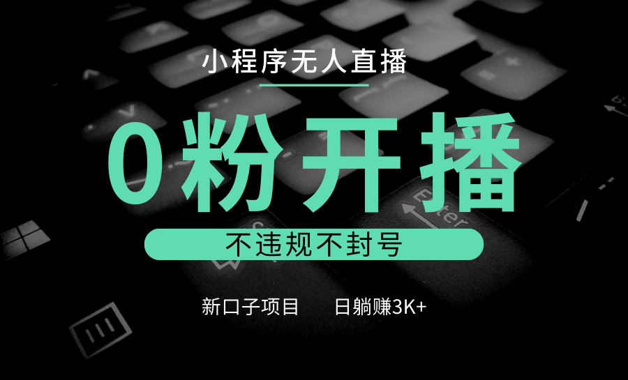 小程序无人直播，0粉开播，不违规不封号，新口子项目，小白日躺赚3K+ - 白戈学堂-白戈学堂