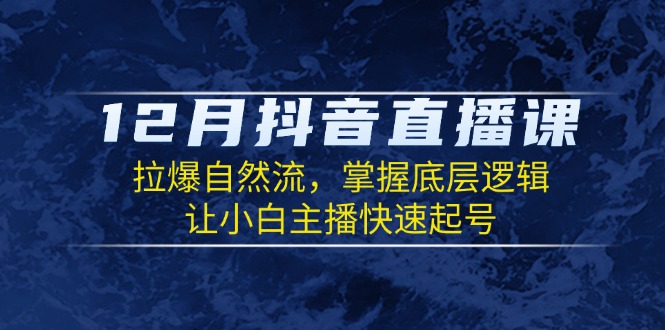 （13807期）12月抖音直播课：拉爆自然流，掌握底层逻辑，让小白主播快速起号 - 白戈学堂-白戈学堂