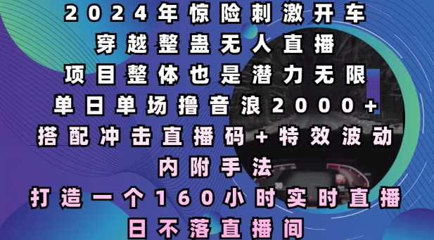 2024年惊险刺激开车穿越整蛊无人直播，单日单场撸音浪2000+，打造一个160小时实时直播日不落直播间 - 白戈学堂-白戈学堂