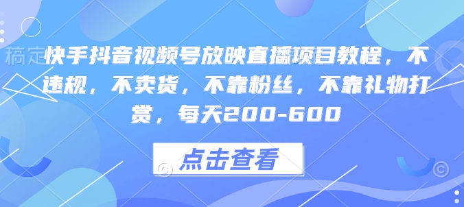 快手抖音视频号放映直播项目教程，不违规，不卖货，不靠粉丝，不靠礼物打赏，每天200-600-白戈学堂