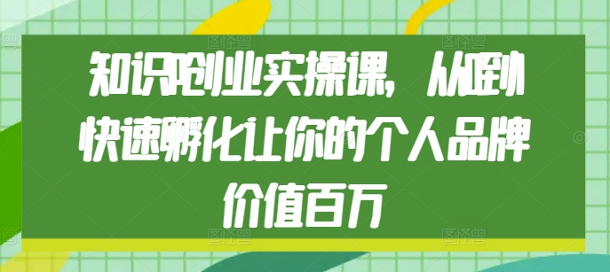 知识IP创业实操课，从0到1快速孵化让你的个人品牌价值百万 - 白戈学堂-白戈学堂