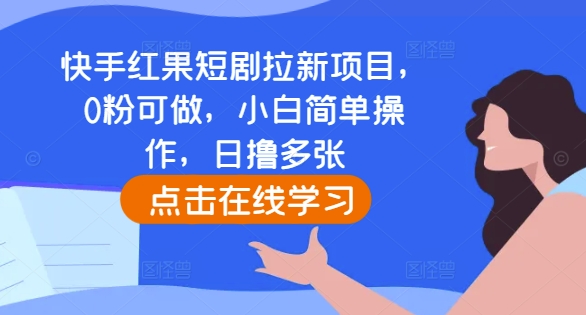 快手红果短剧拉新项目，0粉可做，小白简单操作，日撸多张 - 白戈学堂-白戈学堂