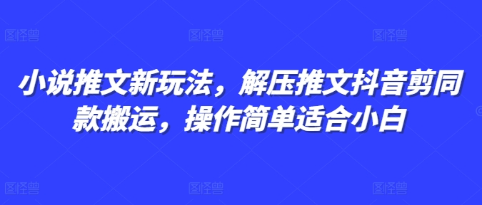 小说推文新玩法，解压推文抖音剪同款搬运，操作简单适合小白 - 白戈学堂-白戈学堂