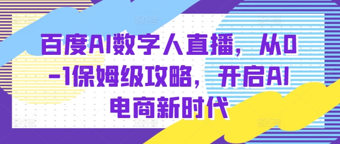 百度AI数字人直播带货，从0-1保姆级攻略，开启AI电商新时代 - 白戈学堂-白戈学堂