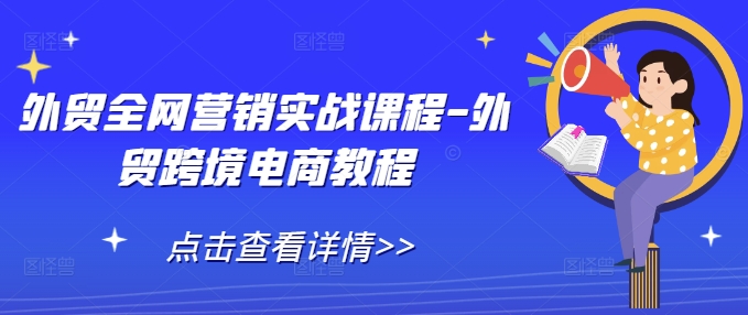 外贸全网营销实战课程-外贸跨境电商教程 - 白戈学堂-白戈学堂