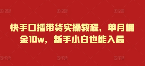 快手口播带货实操教程，单月佣金10w，新手小白也能入局 - 白戈学堂-白戈学堂