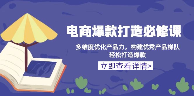 （13689期）电商爆款打造必修课：多维度优化产品力，构建优秀产品梯队，轻松打造爆款 - 白戈学堂-白戈学堂