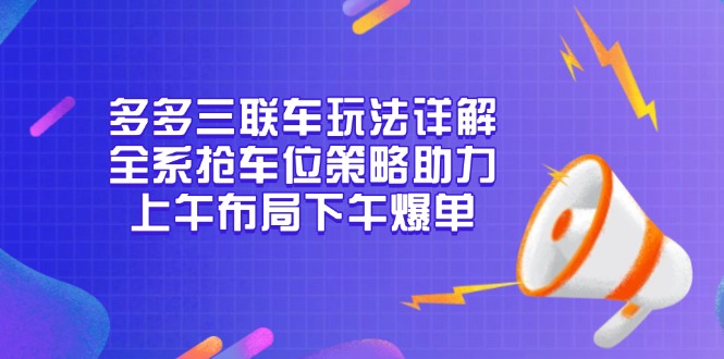 （13828期）多多三联车玩法详解，全系抢车位策略助力，上午布局下午爆单-白戈学堂