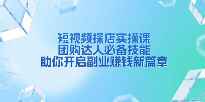 （13810期）短视频探店实操课，团购达人必备技能，助你开启副业赚钱新篇章 - 白戈学堂-白戈学堂