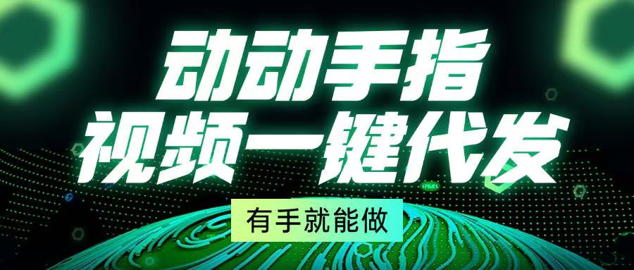 （13572期）动动手指，视频一键代发，有手就能做 - 白戈学堂-白戈学堂