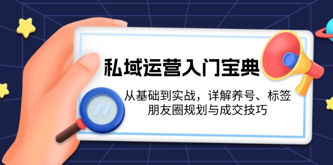 （13519期）私域运营入门宝典：从基础到实战，详解养号、标签、朋友圈规划与成交技巧 - 白戈学堂-白戈学堂