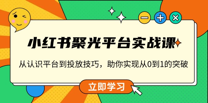 （13775期）小红书 聚光平台实战课，从认识平台到投放技巧，助你实现从0到1的突破 - 白戈学堂-白戈学堂